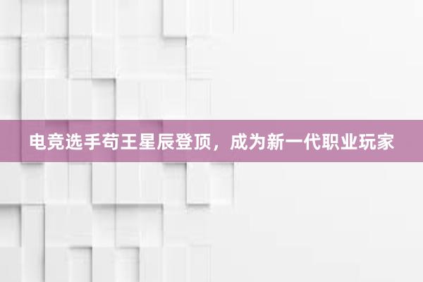 电竞选手苟王星辰登顶，成为新一代职业玩家