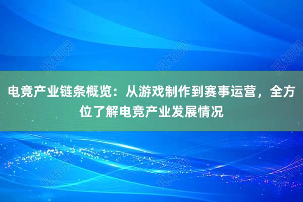 电竞产业链条概览：从游戏制作到赛事运营，全方位了解电竞产业发展情况