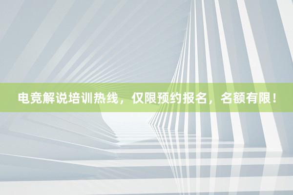 电竞解说培训热线，仅限预约报名，名额有限！