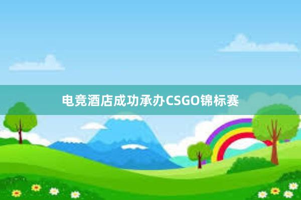 电竞酒店成功承办CSGO锦标赛