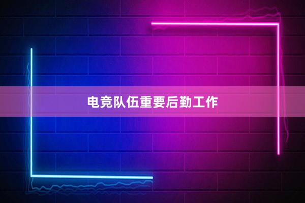 电竞队伍重要后勤工作