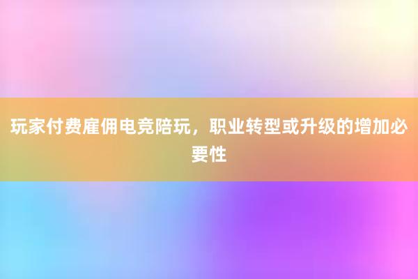 玩家付费雇佣电竞陪玩，职业转型或升级的增加必要性