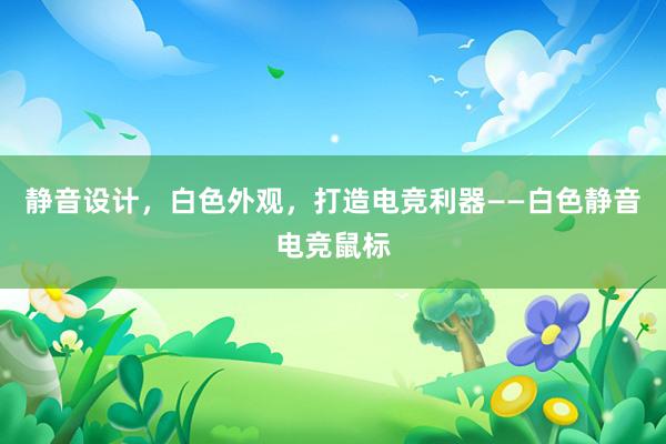 静音设计，白色外观，打造电竞利器——白色静音电竞鼠标