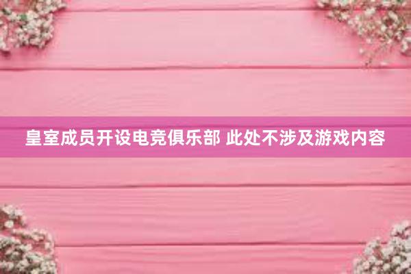 皇室成员开设电竞俱乐部 此处不涉及游戏内容