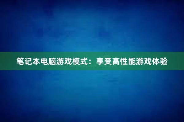 笔记本电脑游戏模式：享受高性能游戏体验