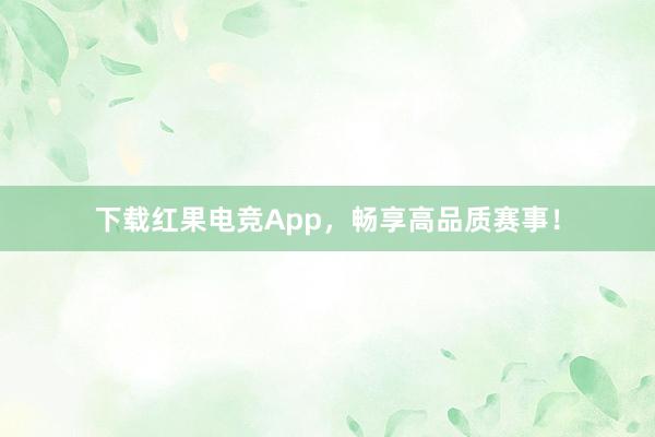 下载红果电竞App，畅享高品质赛事！