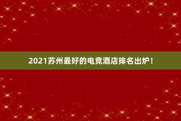 2021苏州最好的电竞酒店排名出炉！