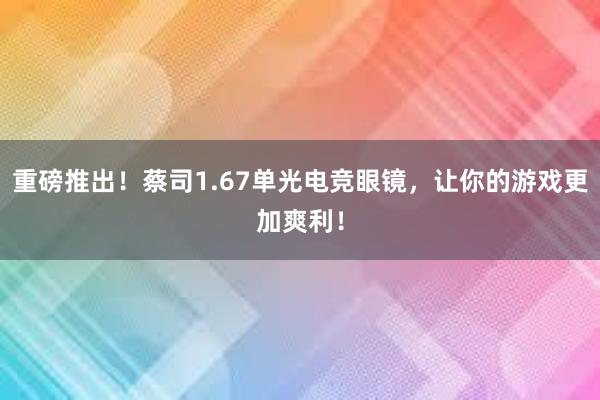 重磅推出！蔡司1.67单光电竞眼镜，让你的游戏更加爽利！