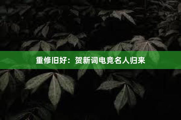 重修旧好：贺新词电竞名人归来