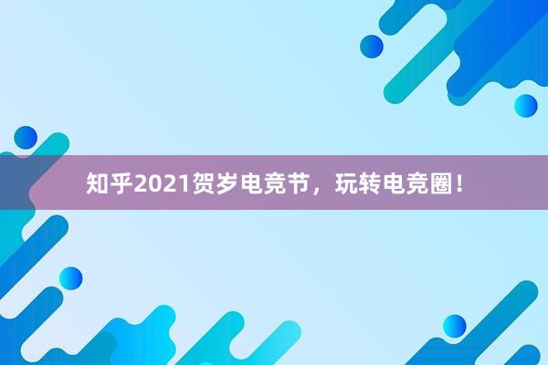 知乎2021贺岁电竞节，玩转电竞圈！