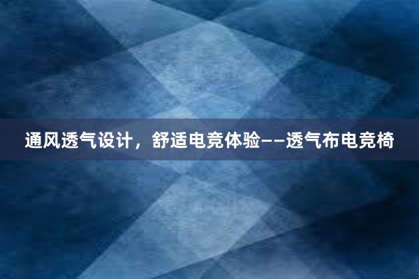 通风透气设计，舒适电竞体验——透气布电竞椅