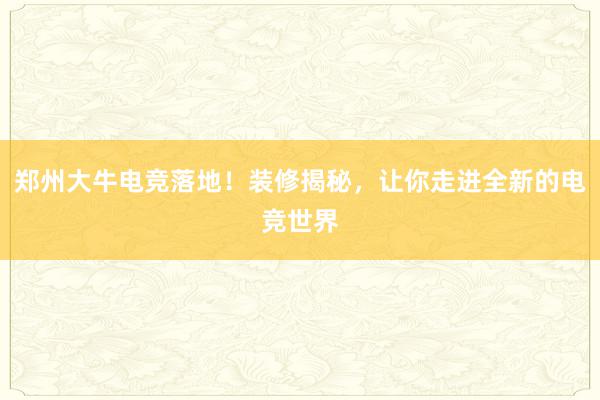 郑州大牛电竞落地！装修揭秘，让你走进全新的电竞世界