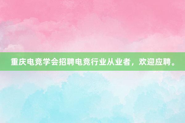 重庆电竞学会招聘电竞行业从业者，欢迎应聘。