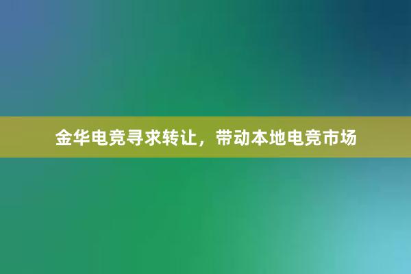 金华电竞寻求转让，带动本地电竞市场