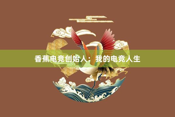 香蕉电竞创始人：我的电竞人生